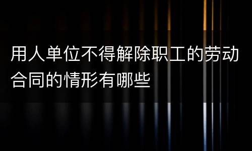 用人单位不得解除职工的劳动合同的情形有哪些