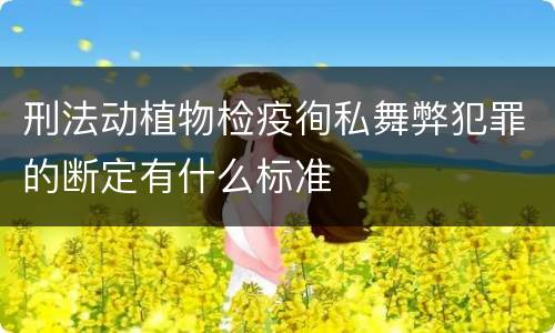 刑法动植物检疫徇私舞弊犯罪的断定有什么标准