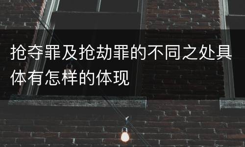 抢夺罪及抢劫罪的不同之处具体有怎样的体现