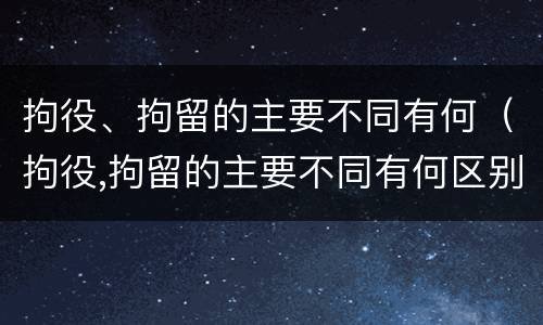 拘役、拘留的主要不同有何（拘役,拘留的主要不同有何区别）