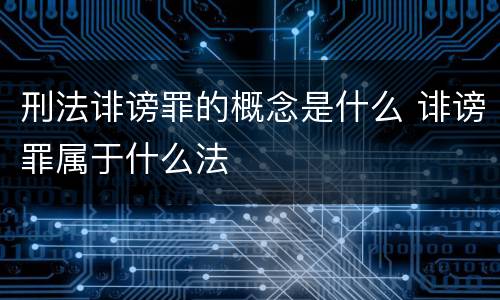 刑法诽谤罪的概念是什么 诽谤罪属于什么法
