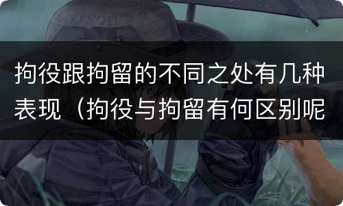 拘役跟拘留的不同之处有几种表现（拘役与拘留有何区别呢举例说明）