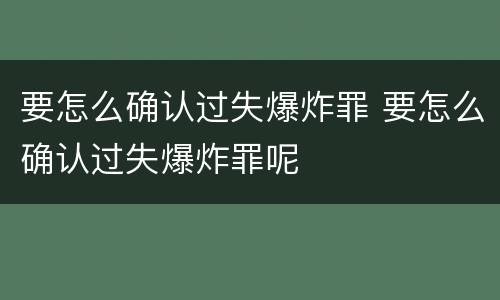 要怎么确认过失爆炸罪 要怎么确认过失爆炸罪呢
