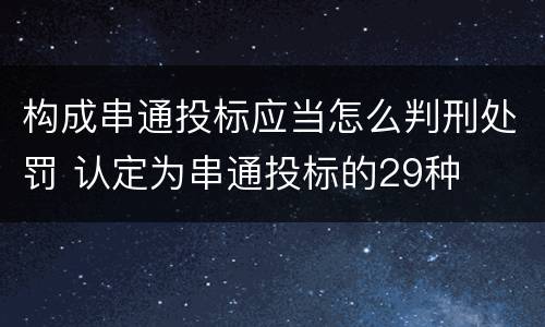 构成串通投标应当怎么判刑处罚 认定为串通投标的29种
