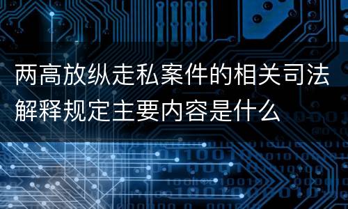 两高放纵走私案件的相关司法解释规定主要内容是什么