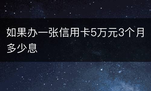 如果办一张信用卡5万元3个月多少息