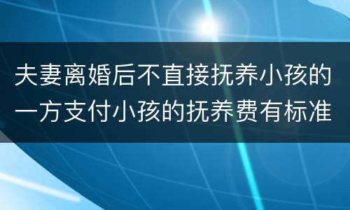 夫妻离婚后不直接抚养小孩的一方支付小孩的抚养费有标准吗