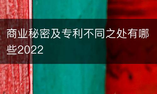 商业秘密及专利不同之处有哪些2022