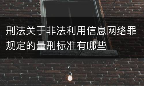 刑法关于非法利用信息网络罪规定的量刑标准有哪些