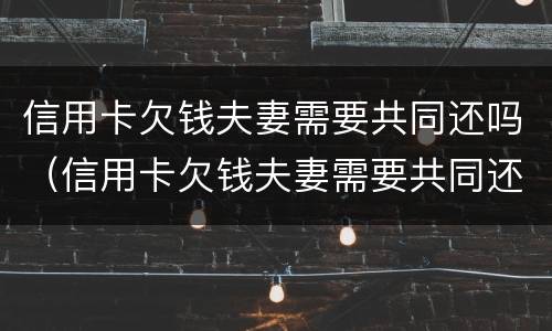 信用卡欠钱夫妻需要共同还吗（信用卡欠钱夫妻需要共同还吗知乎）