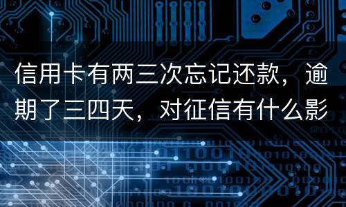 信用卡有两三次忘记还款，逾期了三四天，对征信有什么影响吗