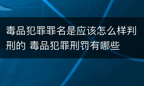 毒品犯罪罪名是应该怎么样判刑的 毒品犯罪刑罚有哪些
