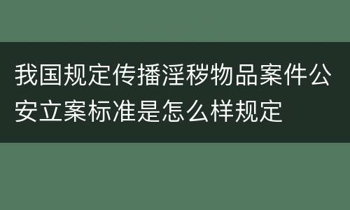 我国规定传播淫秽物品案件公安立案标准是怎么样规定