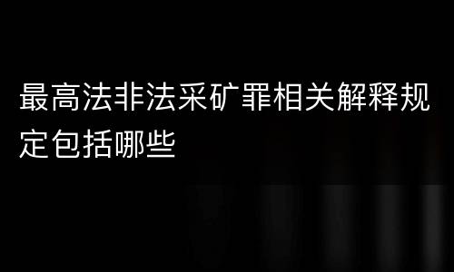 最高法非法采矿罪相关解释规定包括哪些
