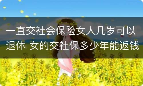 一直交社会保险女人几岁可以退休 女的交社保多少年能返钱