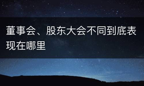董事会、股东大会不同到底表现在哪里