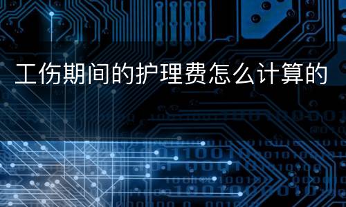 工伤期间的护理费怎么计算的