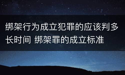 绑架行为成立犯罪的应该判多长时间 绑架罪的成立标准