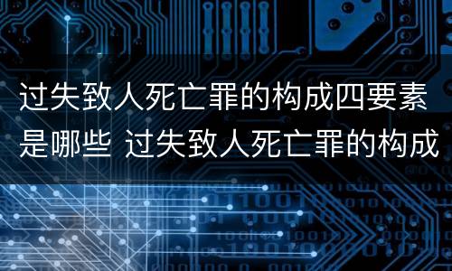 过失致人死亡罪的构成四要素是哪些 过失致人死亡罪的构成四要素是哪些