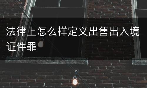 法律上怎么样定义出售出入境证件罪