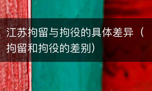 江苏拘留与拘役的具体差异（拘留和拘役的差别）