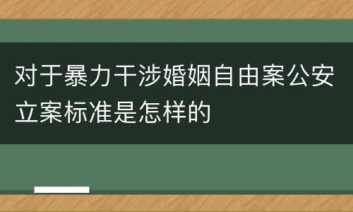 对于暴力干涉婚姻自由案公安立案标准是怎样的