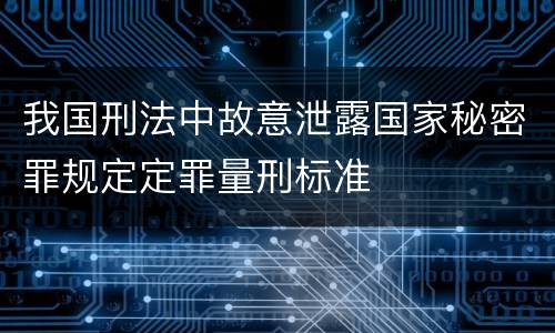 我国刑法中故意泄露国家秘密罪规定定罪量刑标准