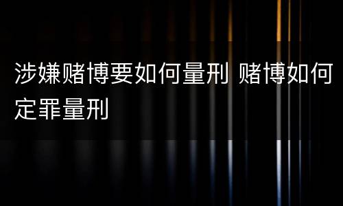 涉嫌赌博要如何量刑 赌博如何定罪量刑