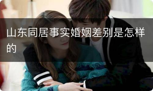 山东同居事实婚姻差别是怎样的