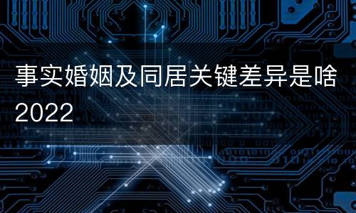 事实婚姻及同居关键差异是啥2022