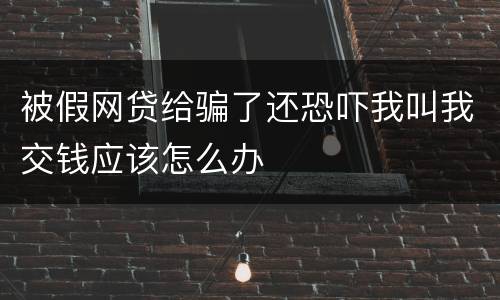 被假网贷给骗了还恐吓我叫我交钱应该怎么办