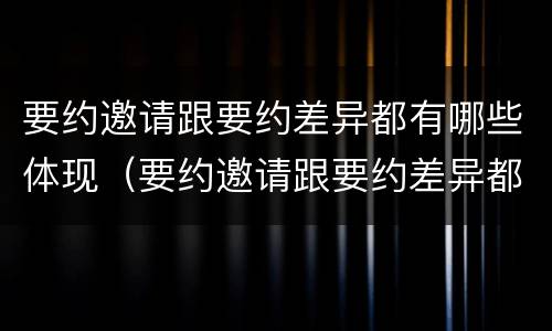 要约邀请跟要约差异都有哪些体现（要约邀请跟要约差异都有哪些体现）