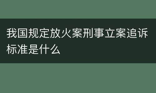 我国规定放火案刑事立案追诉标准是什么
