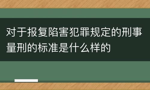 对于报复陷害犯罪规定的刑事量刑的标准是什么样的