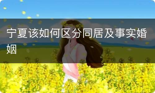 宁夏该如何区分同居及事实婚姻