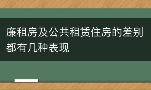 廉租房及公共租赁住房的差别都有几种表现