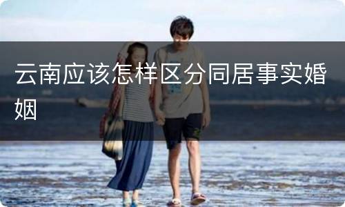 云南应该怎样区分同居事实婚姻