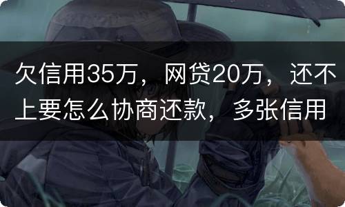 欠信用35万，网贷20万，还不上要怎么协商还款，多张信用卡
