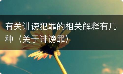 有关诽谤犯罪的相关解释有几种（关于诽谤罪）