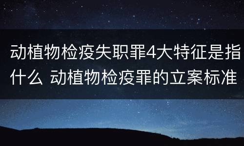 动植物检疫失职罪4大特征是指什么 动植物检疫罪的立案标准