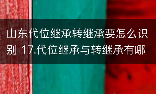 山东代位继承转继承要怎么识别 17.代位继承与转继承有哪些区别?