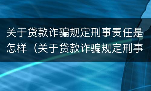 关于贷款诈骗规定刑事责任是怎样（关于贷款诈骗规定刑事责任是怎样规定的）
