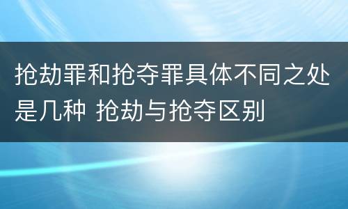 抢劫罪和抢夺罪具体不同之处是几种 抢劫与抢夺区别