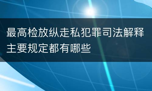 最高检放纵走私犯罪司法解释主要规定都有哪些