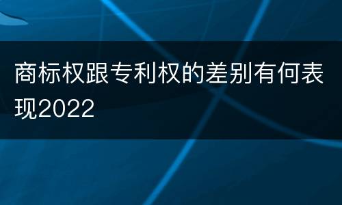 商标权跟专利权的差别有何表现2022