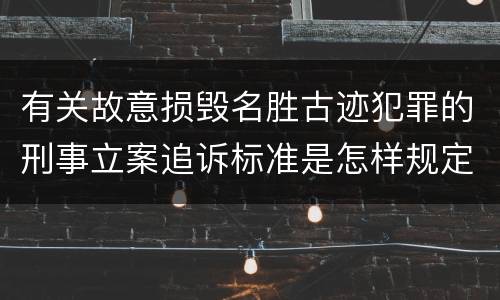 有关故意损毁名胜古迹犯罪的刑事立案追诉标准是怎样规定