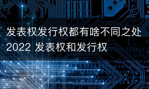 发表权发行权都有啥不同之处2022 发表权和发行权
