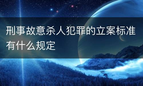 刑事故意杀人犯罪的立案标准有什么规定
