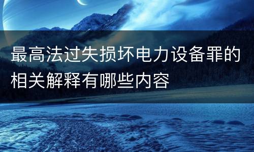 最高法过失损坏电力设备罪的相关解释有哪些内容