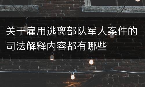关于雇用逃离部队军人案件的司法解释内容都有哪些